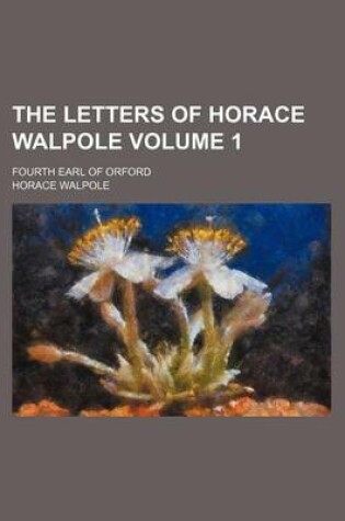 Cover of The Letters of Horace Walpole Volume 1; Fourth Earl of Orford