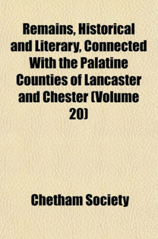 Cover of Remains, Historical and Literary, Connected with the Palatine Counties of Lancaster and Chester (Volume 20)