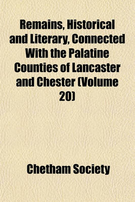 Book cover for Remains, Historical and Literary, Connected with the Palatine Counties of Lancaster and Chester (Volume 20)