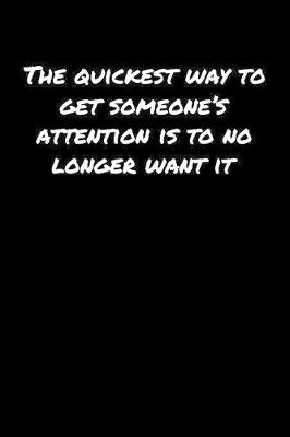 Book cover for The Quickest Way To Get Someone's Attention Is To No Longer Want It