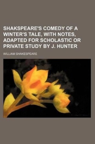 Cover of Shakspeare's Comedy of a Winter's Tale, with Notes, Adapted for Scholastic or Private Study by J. Hunter