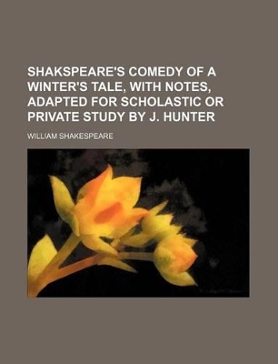 Book cover for Shakspeare's Comedy of a Winter's Tale, with Notes, Adapted for Scholastic or Private Study by J. Hunter