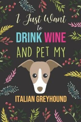 Cover of I Just Want To Drink Wine And Pet My Italian Greyhound