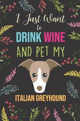 Cover of I Just Want To Drink Wine And Pet My Italian Greyhound