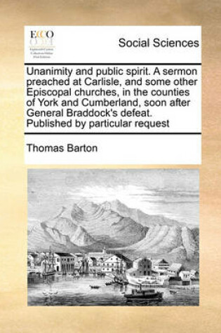 Cover of Unanimity and public spirit. A sermon preached at Carlisle, and some other Episcopal churches, in the counties of York and Cumberland, soon after General Braddock's defeat. Published by particular request