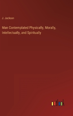 Book cover for Man Contemplated Physically, Morally, Intellectually, and Spiritually