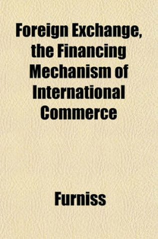 Cover of Foreign Exchange, the Financing Mechanism of International Commerce