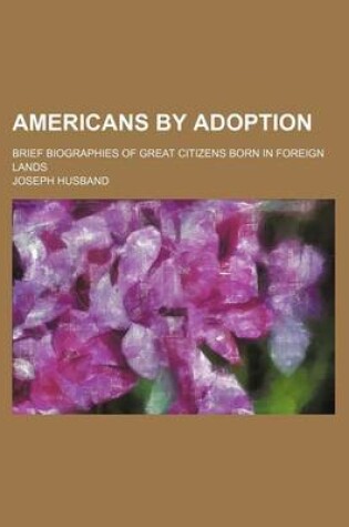 Cover of Americans by Adoption; Brief Biographies of Great Citizens Born in Foreign Lands