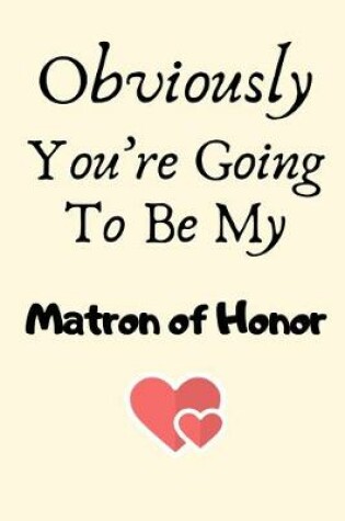 Cover of Obviously You're Going To Be My Matron of Honor