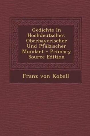 Cover of Gedichte in Hochdeutscher, Oberbayerischer Und Pfalzischer Mundart - Primary Source Edition