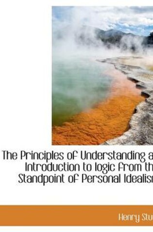 Cover of The Principles of Understanding an Introduction to Logic from the Standpoint of Personal Idealism