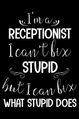 Book cover for I'm A Receptionist I Can't Fix Stupid But I Can Fix What Stupid Does