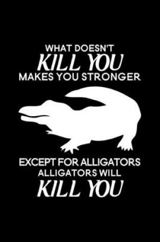 Cover of What doesn't kill you makes you stronger Except for Alligators Alligators will kill you