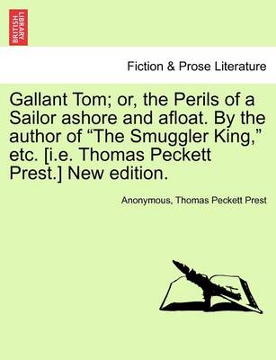 Book cover for Gallant Tom; Or, the Perils of a Sailor Ashore and Afloat. by the Author of the Smuggler King, Etc. [I.E. Thomas Peckett Prest.] New Edition.