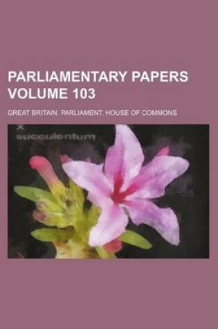 Cover of Parliamentary Papers Volume 103