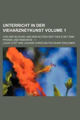 Cover of Unterricht in Der Vieharzneykunst Volume 1; Von Der Bildung Und Dem Nutzen Der Theile Bey Dem Pferde Und Rindviehe; 1