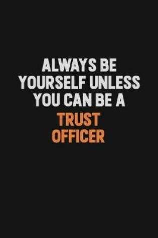 Cover of Always Be Yourself Unless You Can Be A Trust officer
