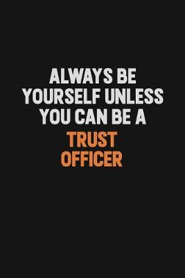 Book cover for Always Be Yourself Unless You Can Be A Trust officer