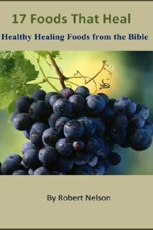 Cover of 17 Foods That Heal: Healthy Healing Foods from the Bible