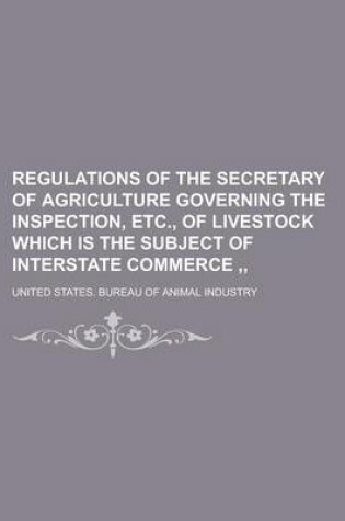 Cover of Regulations of the Secretary of Agriculture Governing the Inspection, Etc., of Livestock Which Is the Subject of Interstate Commerce,