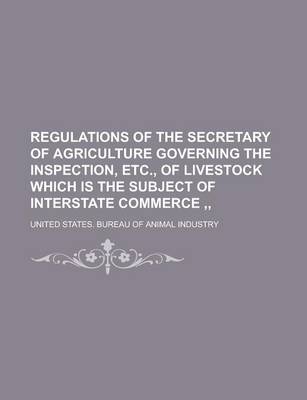 Book cover for Regulations of the Secretary of Agriculture Governing the Inspection, Etc., of Livestock Which Is the Subject of Interstate Commerce,