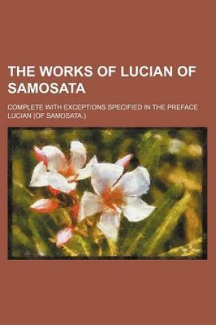 Cover of The Works of Lucian of Samosata; Complete with Exceptions Specified in the Preface