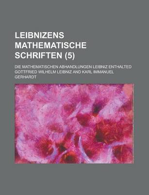 Book cover for Leibnizens Mathematische Schriften; Die Mathematischen Abhandlungen Leibniz Enthalted (5 )