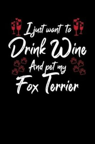 Cover of I Just Want To Drink Wine And Pet My Fox Terrier