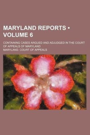 Cover of Maryland Reports (Volume 6); Containing Cases Argued and Adjudged in the Court of Appeals of Maryland