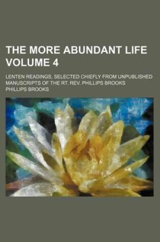 Cover of The More Abundant Life Volume 4; Lenten Readings, Selected Chiefly from Unpublished Manuscripts of the Rt. REV. Phillips Brooks