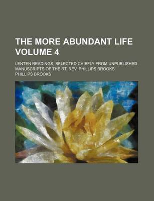 Book cover for The More Abundant Life Volume 4; Lenten Readings, Selected Chiefly from Unpublished Manuscripts of the Rt. REV. Phillips Brooks