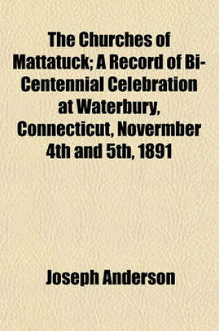 Cover of The Churches of Mattatuck; A Record of Bi-Centennial Celebration at Waterbury, Connecticut, Novermber 4th and 5th, 1891