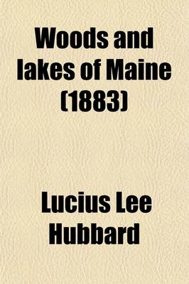 Book cover for Woods and Lakes of Maine; A Trip from Moosehead Lake to New Brunswick in a Birch-Bark Canoe to Which Are Added Some Indian Place-Names and Their Meanings Now First Published