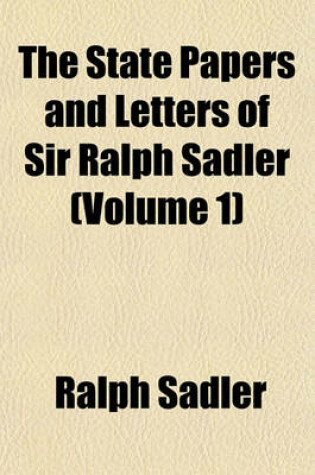 Cover of The State Papers and Letters of Sir Ralph Sadler (Volume 1)