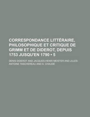 Book cover for Correspondance Litteraire, Philosophique Et Critique de Grimm Et de Diderot, Depuis 1753 Jusqu'en 1790 (5)