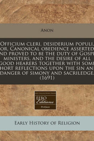 Cover of Officium Cleri, Desiderium Populi, Or, Canonical Obedience Asserted and Proved to Be the Duty of Gospel Ministers, and the Desire of All Good Hearers Together with Some Short Reflections Upon the Sin and Danger of Simony and Sacriledge. (1691)