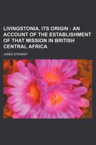 Cover of Livingstonia, Its Origin; An Account of the Establishment of That Mission in British Central Africa