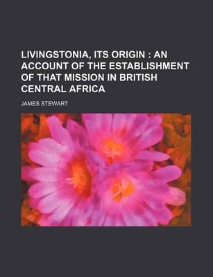 Book cover for Livingstonia, Its Origin; An Account of the Establishment of That Mission in British Central Africa