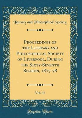 Book cover for Proceedings of the Literary and Philosophical Society of Liverpool, During the Sixty-Seventh Session, 1877-78, Vol. 32 (Classic Reprint)