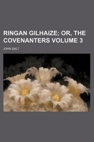 Cover of Ringan Gilhaize; Or, the Covenanters Volume 3