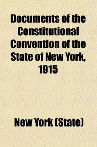 Cover of Documents of the Constitutional Convention of the State of New York, 1915 Volume 1-54; Begun and Held at the Capitol in the City of Albany on Tuesday the Sixth Day of April