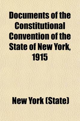 Book cover for Documents of the Constitutional Convention of the State of New York, 1915 Volume 1-54; Begun and Held at the Capitol in the City of Albany on Tuesday the Sixth Day of April