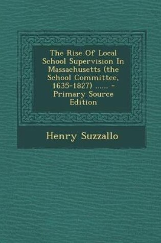 Cover of The Rise of Local School Supervision in Massachusetts (the School Committee, 1635-1827) ...... - Primary Source Edition