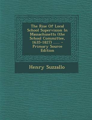 Book cover for The Rise of Local School Supervision in Massachusetts (the School Committee, 1635-1827) ...... - Primary Source Edition