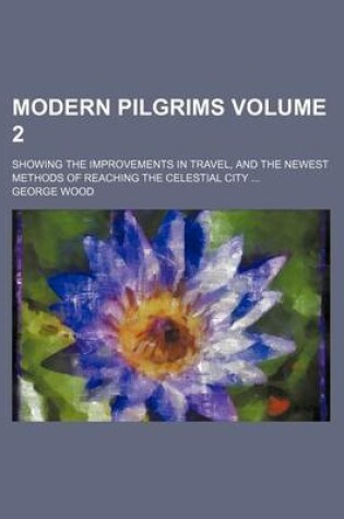 Cover of Modern Pilgrims Volume 2; Showing the Improvements in Travel, and the Newest Methods of Reaching the Celestial City