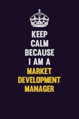 Cover of Keep Calm Because I Am A Market Development Manager