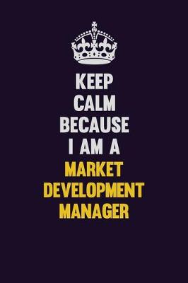 Book cover for Keep Calm Because I Am A Market Development Manager