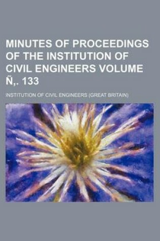 Cover of Minutes of Proceedings of the Institution of Civil Engineers Volume N . 133