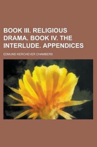 Cover of Book III. Religious Drama. Book IV. the Interlude. Appendices