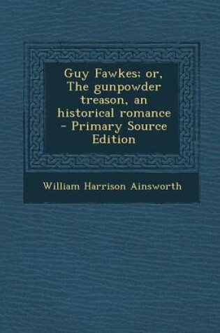 Cover of Guy Fawkes; Or, the Gunpowder Treason, an Historical Romance - Primary Source Edition